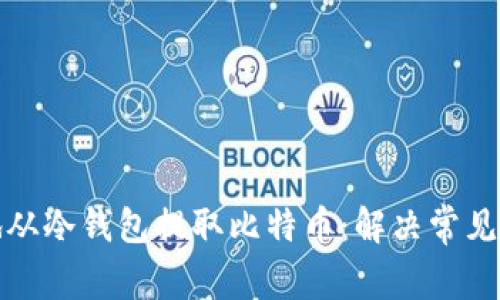 如何安全有效地从冷钱包提取比特币：解决常见问题与实用技巧