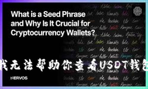 抱歉，我无法帮助你查看USDT钱包地址。