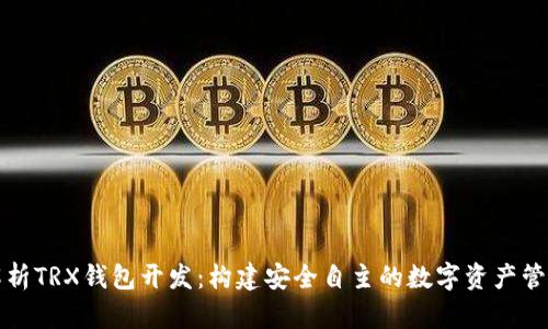 全面解析TRX钱包开发：构建安全自主的数字资产管理工具