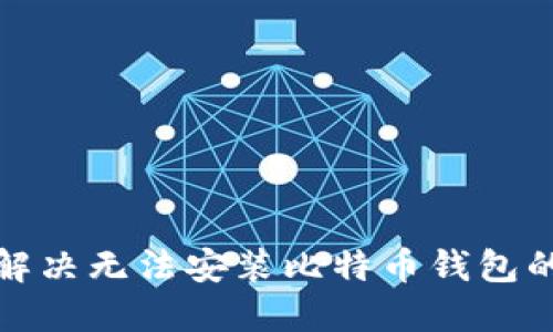 如何解决无法安装比特币钱包的问题