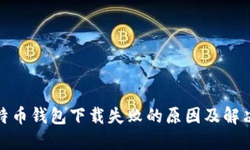 : 比特币钱包下载失败的原因及解决方法