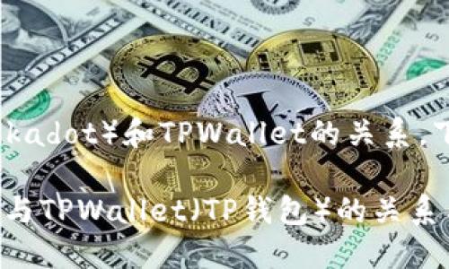 当然可以。关于DOT（Polkadot）和TPWallet的关系，下面是一些具体的信息。

### DOT（Polkadot）与TPWallet（TP钱包）的关系与应用