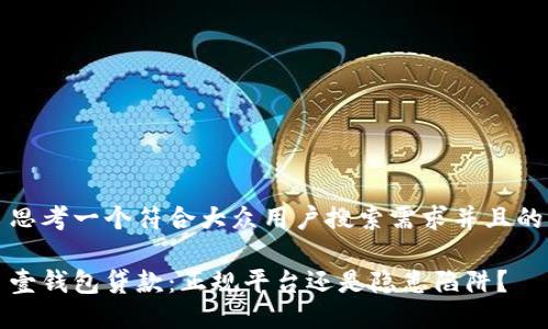 思考一个符合大众用户搜索需求并且的

壹钱包贷款：正规平台还是隐患陷阱？