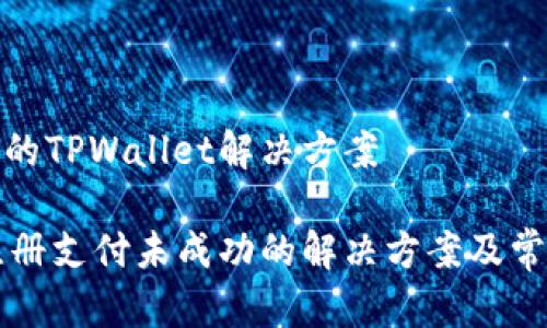 未注册成功的TPWallet解决方案

TPWallet注册支付未成功的解决方案及常见问题解答