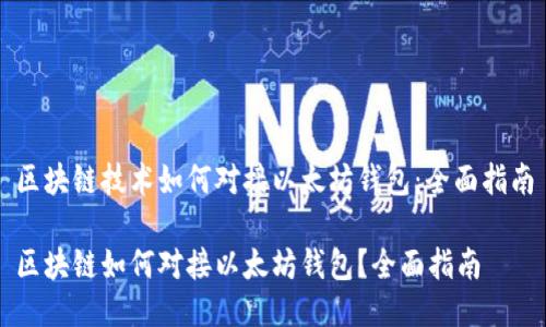 区块链技术如何对接以太坊钱包：全面指南

区块链如何对接以太坊钱包？全面指南