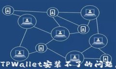 如何解决TPWallet安装不了的