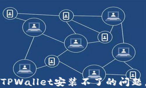
如何解决TPWallet安装不了的问题，全面指南