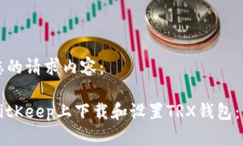 如下是您的请求内容：

如何在BitKeep上下载和设置TRX钱包：详细指南