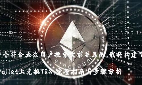 为了提供一个符合大众用户搜索需求并且的，我将构建下面的内容：

如何在TPWallet上兑换TRX：完整指南与步骤分析