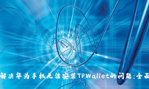 如何解决华为手机无法安装TPWallet的问题：全面指南