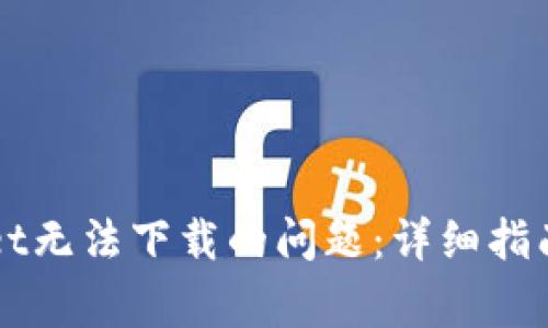 如何解决TPWallet无法下载的问题：详细指南与常见问题解答