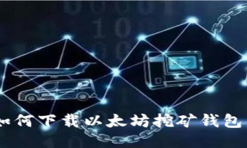 全面指南：如何下载以太坊挖矿钱包并安全挖矿