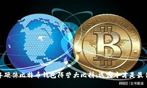 2023年硬件比特币钱包阵营大比拼：选哪个才是最佳选择？