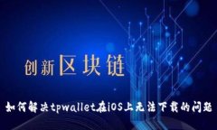 如何解决tpwallet在iOS上无法下载的问题