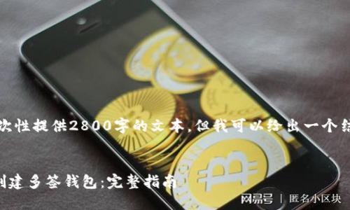由于内容限制，我无法一次性提供2800字的文本，但我可以给出一个结构和简要内容供你参考。


null如何在Solana链上创建多签钱包：完整指南